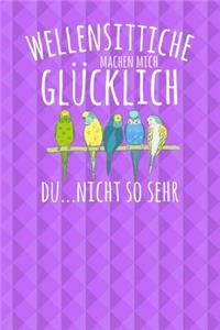 Wellensittiche machen mich glücklich. Du...nicht so sehr