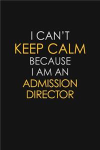 I Can't Keep Calm Because I Am An Admission Director