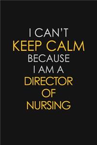 I Can't Keep Calm Because I Am A Director Of Nursing