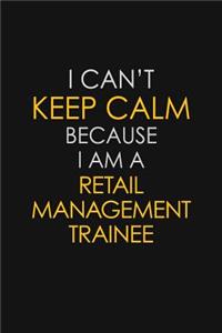 I Can't Keep Calm Because I Am A Retail Management Trainee