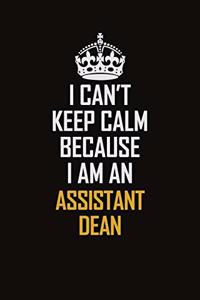 I Can't Keep Calm Because I Am An Assistant Dean