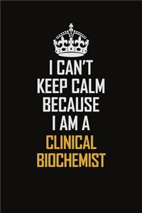 I Can't Keep Calm Because I Am A Clinical Biochemist