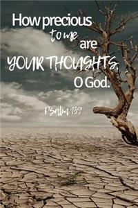 How precious to me are your thoughts, O God. Psalm 139