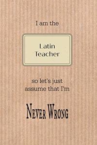 I Am the Latin Teacher So Let's Just Assume That I'm Never Wrong