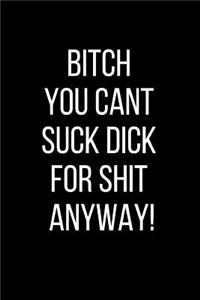 Bitch You Cant Suck Dick For Shit Anyway!