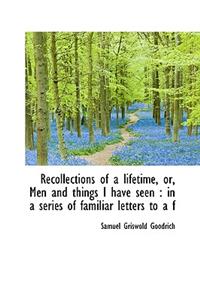 Recollections of a Lifetime, Or, Men and Things I Have Seen: In a Series of Familiar Letters to A F