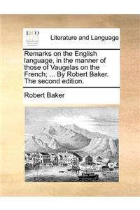 Remarks on the English Language, in the Manner of Those of Vaugelas on the French; ... by Robert Baker. the Second Edition.