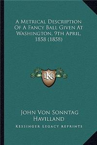 A Metrical Description of a Fancy Ball Given at Washington, a Metrical Description of a Fancy Ball Given at Washington, 9th April, 1858 (1858) 9th April, 1858 (1858)