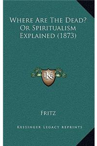 Where Are the Dead? or Spiritualism Explained (1873)