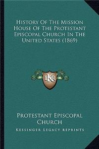 History Of The Mission House Of The Protestant Episcopal Church In The United States (1869)