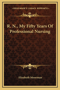 R. N., My Fifty Years Of Professional Nursing