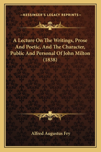 A Lecture On The Writings, Prose And Poetic, And The Character, Public And Personal Of John Milton (1838)