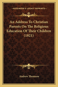Address To Christian Parents On The Religious Education Of Their Children (1821)