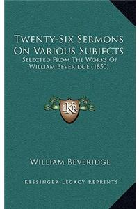 Twenty-Six Sermons On Various Subjects
