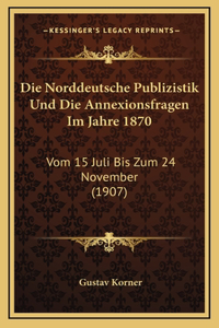Die Norddeutsche Publizistik Und Die Annexionsfragen Im Jahre 1870