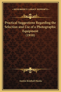 Practical Suggestions Regarding the Selection and Use of a Photographic Equipment (1910)