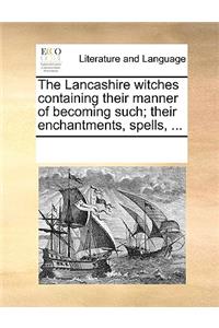 The Lancashire Witches Containing Their Manner of Becoming Such; Their Enchantments, Spells, ...
