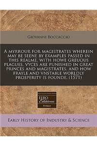 A Myrrour for Magistrates Wherein May Be Seene by Examples Passed in This Realme, with Howe Greuous Plagues, Vyces Are Punished in Great Princes and Magistrates, and How Frayle and Vnstable Worldly Prosperity Is Founde. (1571)