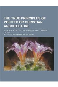 The True Principles of Pointed or Christian Architecture; Set Forth in Two Lectures Delivered at St. Marie's, Oscott