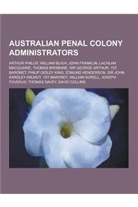 Australian Penal Colony Administrators: Arthur Phillip, William Bligh, John Franklin, Lachlan Macquarie, Thomas Brisbane, Sir George Arthur, 1st Baron