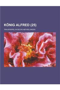 Konig Alfred; Trauerspiel in Sechs Abtheilungen (25 )