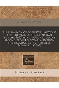 An Almanack of Coelestial Motions for the Year of the Christian Epocha 1665 Being in Our Account Second from Leap-Year, and from the Creation 5614 ... / By Alex. Nowell ... (1665)