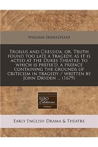 Troilus and Cressida, Or, Truth Found Too Late a Tragedy, as It Is Acted at the Dukes Theatre