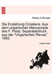 Die Enstehung Croatiens. Aus Dem Ungarischen Manuscripte Des F. Pesty. Separatabdruck Aus Der "Ungarischen Revue," 1882.