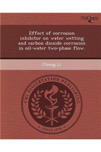 Effect of Corrosion Inhibitor on Water Wetting and Carbon Dioxide Corrosion in Oil-Water Two-Phase Flow