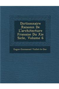 Dictionnaire Raisonn de L'Architecture Fran Aise Du XIE Si Cle, Volume 6