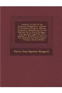 Londres, La Cour Et Les Provinces D'Angleterre, D'Ecosse Et D'Irlande: Ou Esprit, Moeurs, Coutumes, Habitudes Privees Des Habitans de La Grand-Bretagn