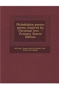 Philadelphia Poems; Poems Inspired by Christian Love - Primary Source Edition