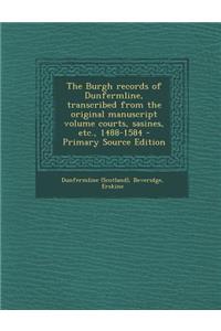 The Burgh Records of Dunfermline, Transcribed from the Original Manuscript Volume Courts, Sasines, Etc., 1488-1584