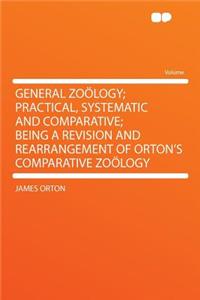 General Zoï¿½logy; Practical, Systematic and Comparative; Being a Revision and Rearrangement of Orton's Comparative Zoï¿½logy