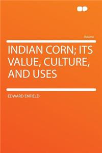 Indian Corn; Its Value, Culture, and Uses