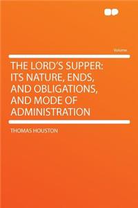 The Lord's Supper: Its Nature, Ends, and Obligations, and Mode of Administration