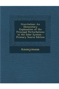 Gravitation: An Elementary Explanation of the Principal Perturbations in the Solar System - Primary Source Edition