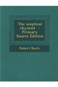 The Sceptical Chymist - Primary Source Edition