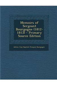 Memoirs of Sergeant Bourgogne (1812-1813) - Primary Source Edition