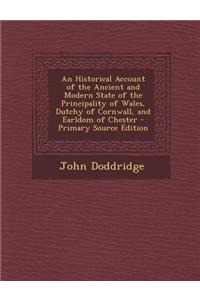 An Historical Account of the Ancient and Modern State of the Principality of Wales, Dutchy of Cornwall, and Earldom of Chester - Primary Source Editi