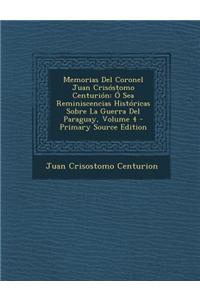 Memorias del Coronel Juan Crisostomo Centurion: O Sea Reminiscencias Historicas Sobre La Guerra del Paraguay, Volume 4 - Primary Source Edition