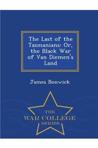 The Last of the Tasmanians: Or, the Black War of Van Diemen's Land - War College Series