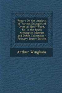 Report on the Analysis of Various Examples of Oriental Metal-Work, &C: In the South Kensington Museum and Other Collections - Primary Source Edition