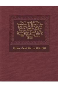 The Triumph of the Presbytery of Hanover; Or, Separation of Church and State in Virginia. with a Concise History of the Presbyterian Church in the Uni