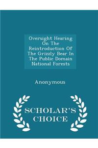 Oversight Hearing on the Reintroduction of the Grizzly Bear in the Public Domain National Forests - Scholar's Choice Edition