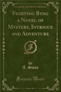 Fighting Byng a Novel of Mystery, Intrigue and Adventure (Classic Reprint)