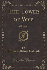 The Tower of Wye: A Romance (Classic Reprint)