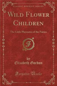 Wild Flower Children: The Little Playmates of the Fairies