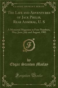 The Life and Adventures of Jack Philip, Rear Admiral, U. S: A Memorial Magazine in Four Numbers, May, June, July and August, 1903 (Classic Reprint)