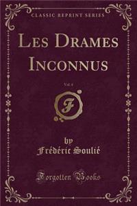 Les Drames Inconnus, Vol. 4 (Classic Reprint)